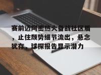 赛前迈阿密热火备战社区盾，止住颓势细节流出，悬念犹存，球探报告显示潜力(迈阿密热火官网)-开云kaiyun网站